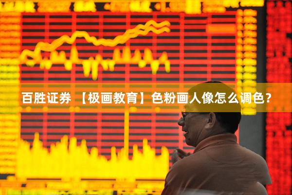 百胜证券 【极画教育】色粉画人像怎么调色？