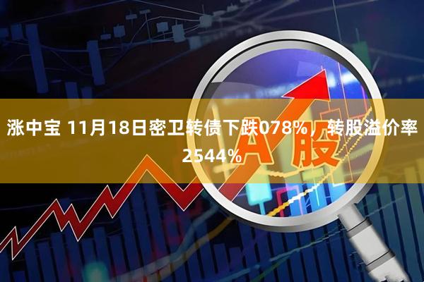 涨中宝 11月18日密卫转债下跌078%，转股溢价率2544%
