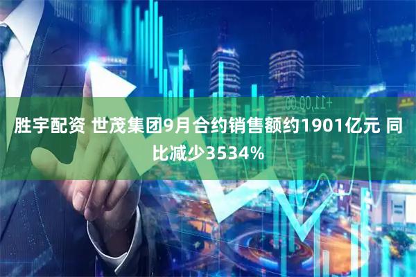 胜宇配资 世茂集团9月合约销售额约1901亿元 同比减少3534%